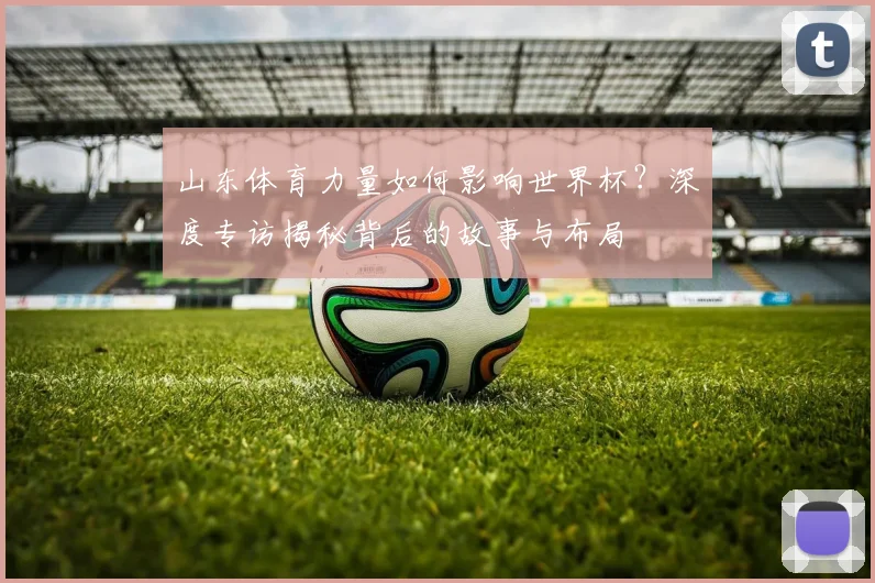 山东体育力量如何影响世界杯？深度专访揭秘背后的故事与布局