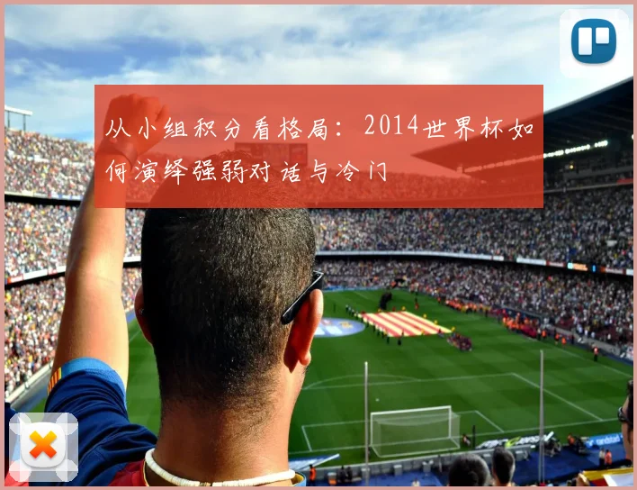 从小组积分看格局：2014世界杯如何演绎强弱对话与冷门