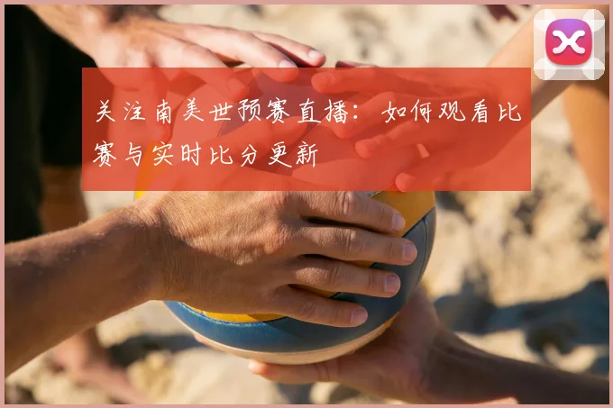 关注南美世预赛直播：如何观看比赛与实时比分更新