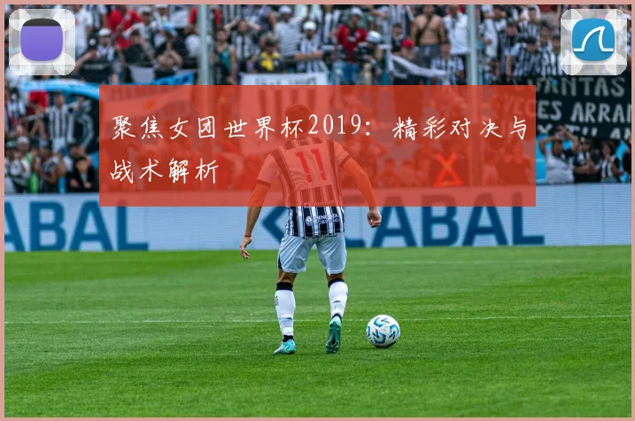 聚焦女团世界杯2019：精彩对决与战术解析