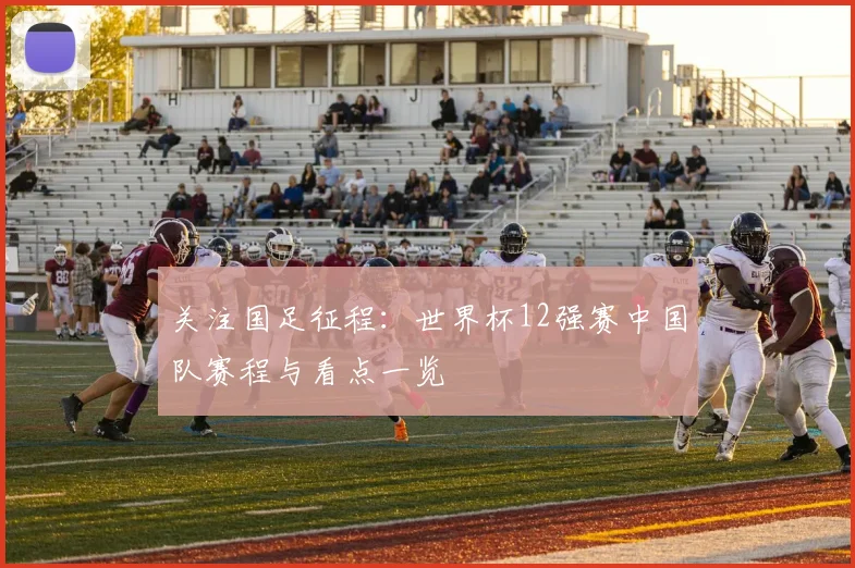 关注国足征程：世界杯12强赛中国队赛程与看点一览