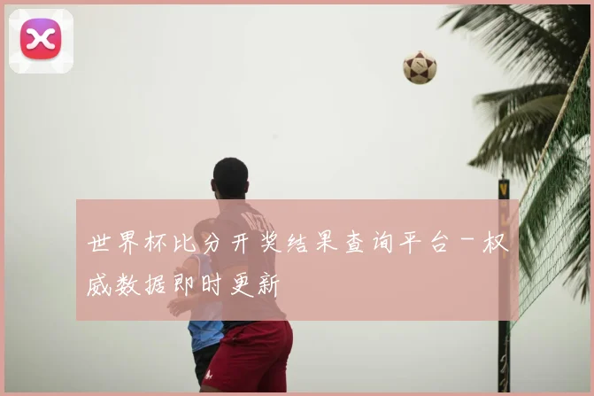 世界杯比分开奖结果查询平台 - 权威数据即时更新