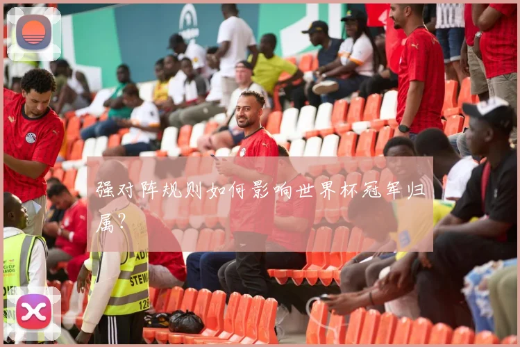 强对阵规则如何影响世界杯冠军归属？