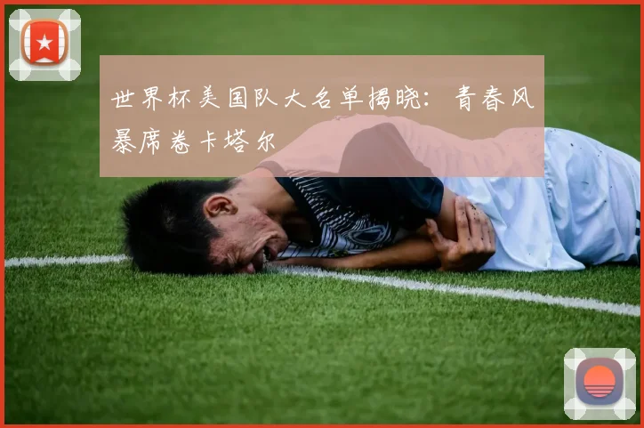 世界杯美国队大名单揭晓：青春风暴席卷卡塔尔