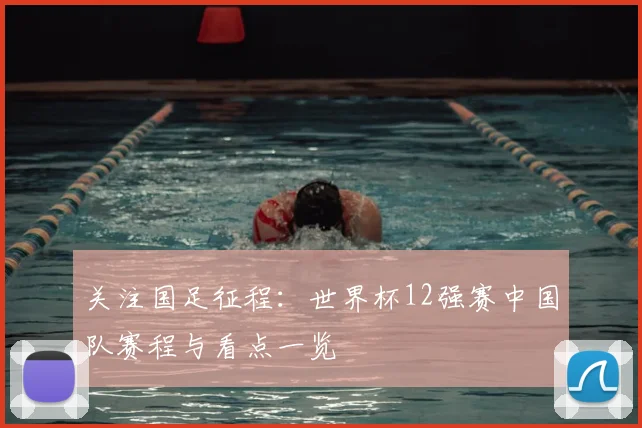 关注国足征程：世界杯12强赛中国队赛程与看点一览