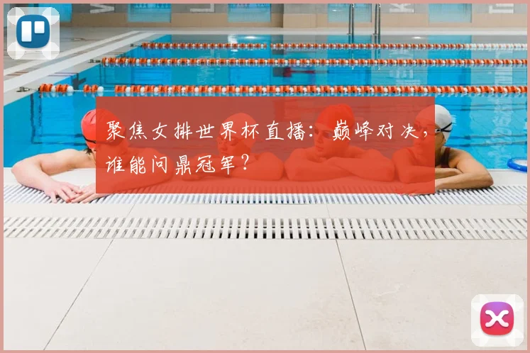 聚焦女排世界杯直播：巅峰对决，谁能问鼎冠军？