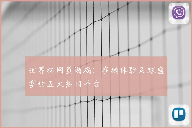 世界杯网页游戏：在线体验足球盛宴的五大热门平台