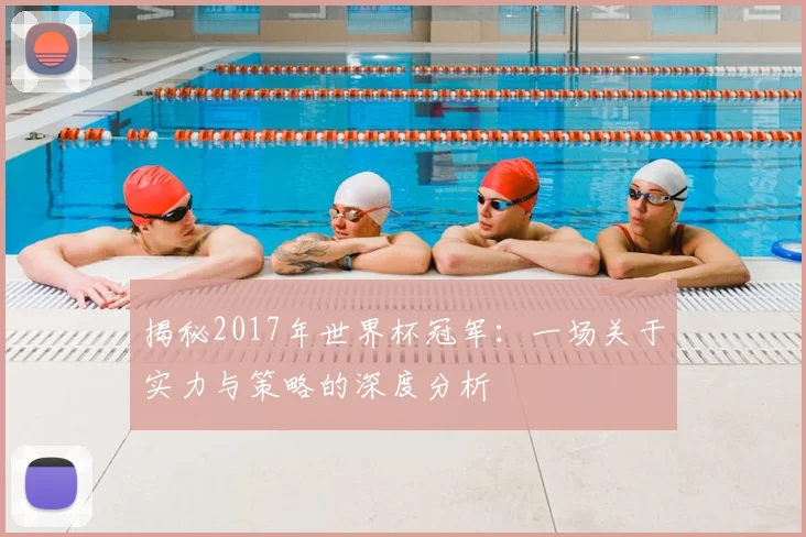 揭秘2017年世界杯冠军：一场关于实力与策略的深度分析