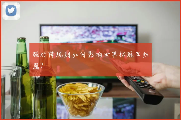 强对阵规则如何影响世界杯冠军归属？
