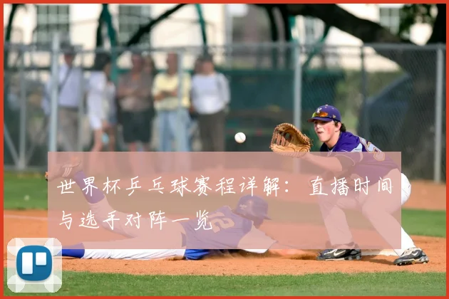 世界杯乒乓球赛程详解:直播时间与选手对阵一览