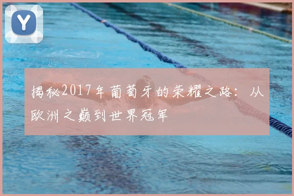 揭秘2017年葡萄牙的荣耀之路：从欧洲之巅到世界冠军
