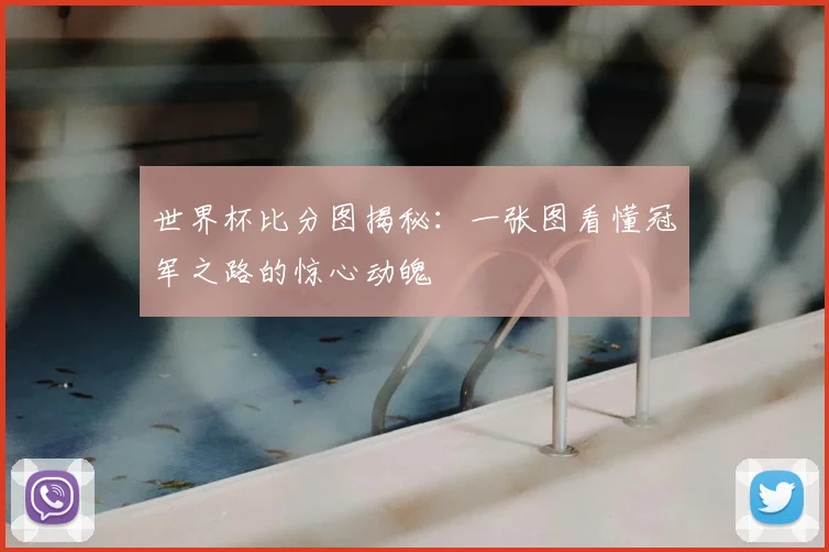世界杯比分图揭秘：一张图看懂冠军之路的惊心动魄