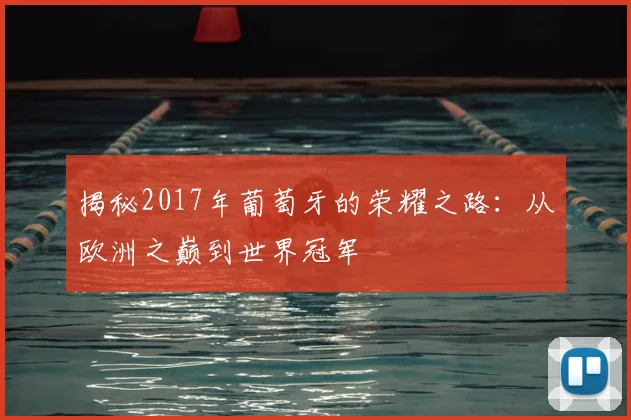 揭秘2017年葡萄牙的荣耀之路：从欧洲之巅到世界冠军