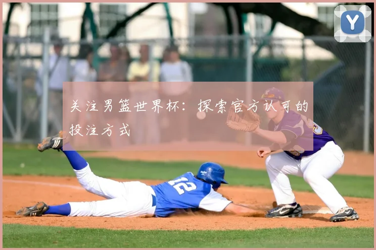 关注男篮世界杯：探索官方认可的投注方式