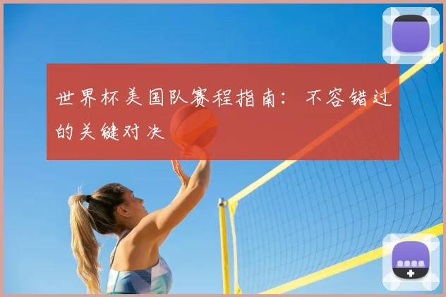 世界杯美国队赛程指南：不容错过的关键对决