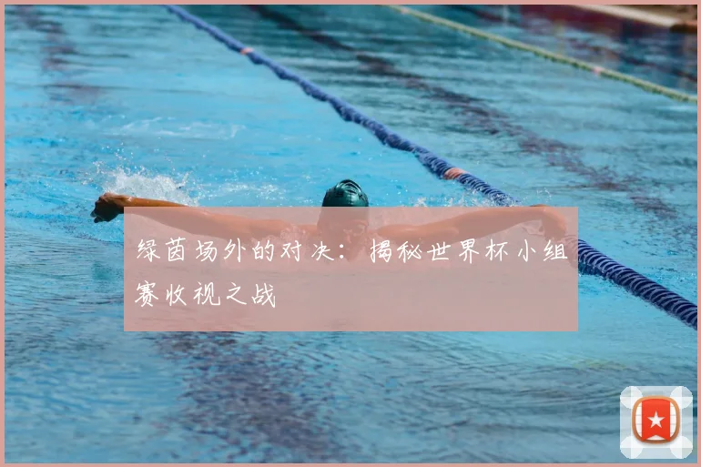 绿茵场外的对决：揭秘世界杯小组赛收视之战