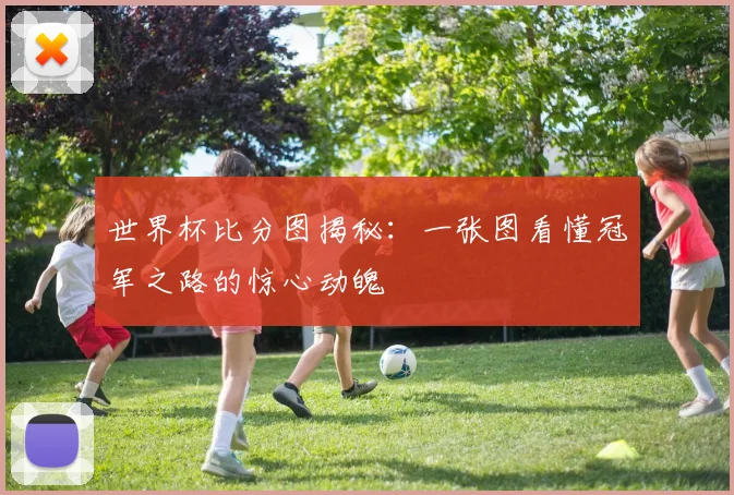 世界杯比分图揭秘:一张图看懂冠军之路的惊心动魄